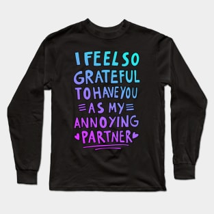 I feel so grateful to have you as my annoying partner Long Sleeve T-Shirt